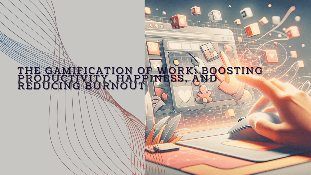 The Gamification of Work: Boosting Productivity, Happiness, and Reducing&nbsp;Burnout