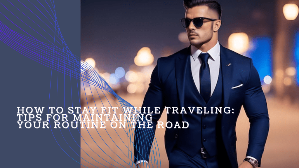 How to Stay Fit While Traveling: Tips for Maintaining Your Routine on the&nbsp;Road